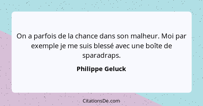 On a parfois de la chance dans son malheur. Moi par exemple je me suis blessé avec une boîte de sparadraps.... - Philippe Geluck