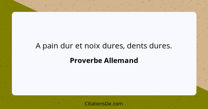 A pain dur et noix dures, dents dures.... - Proverbe Allemand