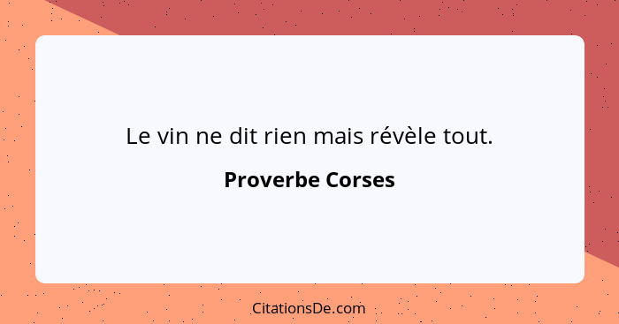 Le vin ne dit rien mais révèle tout.... - Proverbe Corses