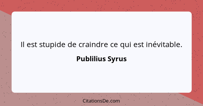 Il est stupide de craindre ce qui est inévitable.... - Publilius Syrus