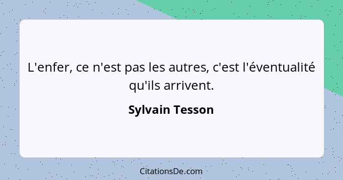 L'enfer, ce n'est pas les autres, c'est l'éventualité qu'ils arrivent.... - Sylvain Tesson