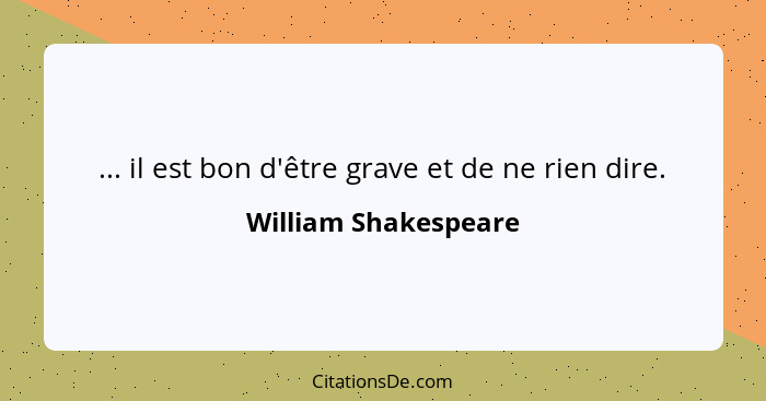 ... il est bon d'être grave et de ne rien dire.... - William Shakespeare