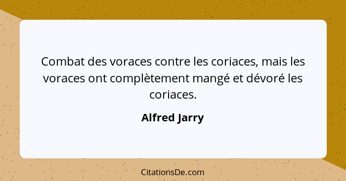 Combat des voraces contre les coriaces, mais les voraces ont complètement mangé et dévoré les coriaces.... - Alfred Jarry