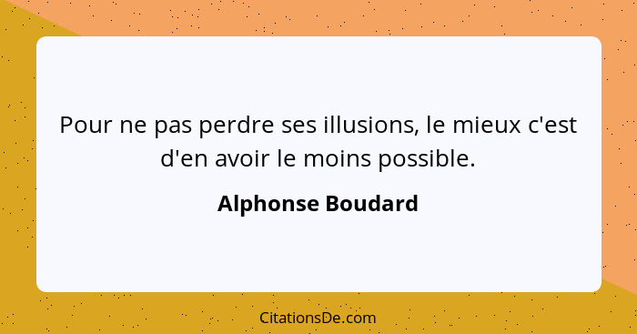 Pour ne pas perdre ses illusions, le mieux c'est d'en avoir le moins possible.... - Alphonse Boudard