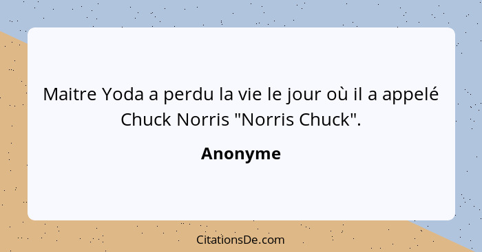 Maitre Yoda a perdu la vie le jour où il a appelé Chuck Norris "Norris Chuck".... - Anonyme