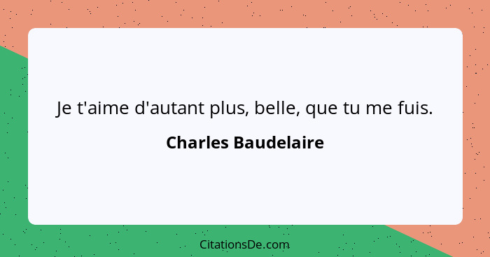 Je t'aime d'autant plus, belle, que tu me fuis.... - Charles Baudelaire