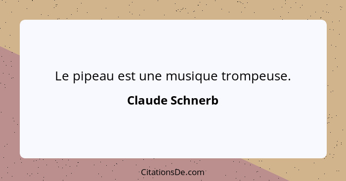 Le pipeau est une musique trompeuse.... - Claude Schnerb