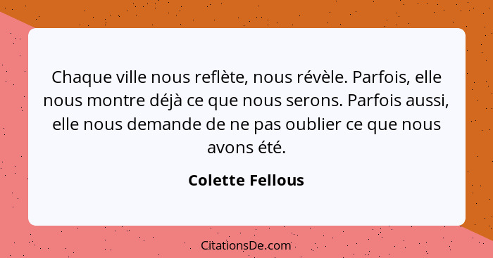 Chaque ville nous reflète, nous révèle. Parfois, elle nous montre déjà ce que nous serons. Parfois aussi, elle nous demande de ne pa... - Colette Fellous