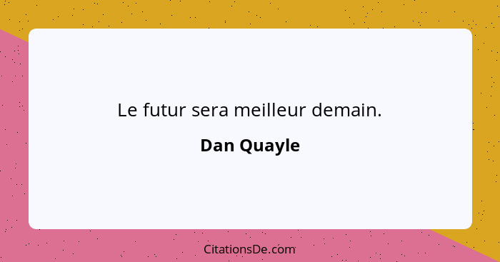 Le futur sera meilleur demain.... - Dan Quayle