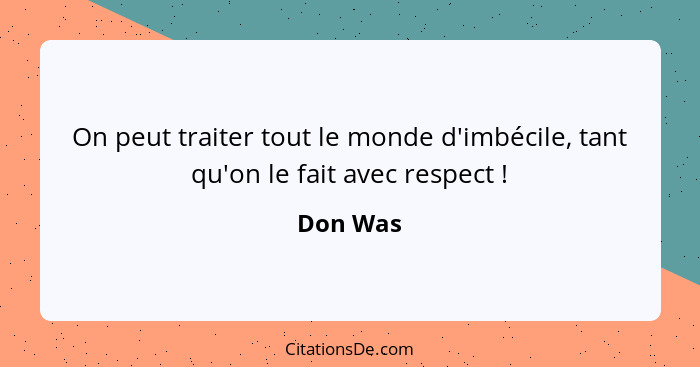 On peut traiter tout le monde d'imbécile, tant qu'on le fait avec respect !... - Don Was