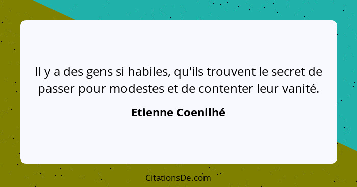 Il y a des gens si habiles, qu'ils trouvent le secret de passer pour modestes et de contenter leur vanité.... - Etienne Coenilhé