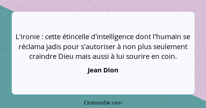 L'ironie : cette étincelle d'intelligence dont l'humain se réclama jadis pour s'autoriser à non plus seulement craindre Dieu mais aus... - Jean Dion