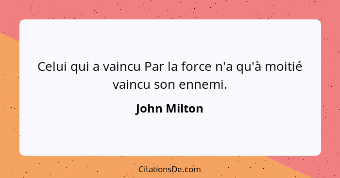 Celui qui a vaincu Par la force n'a qu'à moitié vaincu son ennemi.... - John Milton