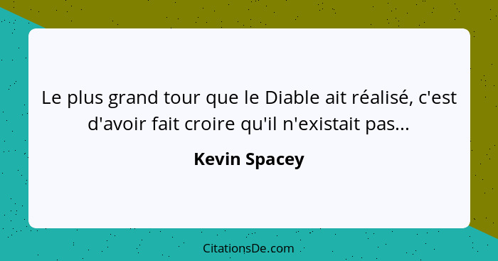 Le plus grand tour que le Diable ait réalisé, c'est d'avoir fait croire qu'il n'existait pas...... - Kevin Spacey