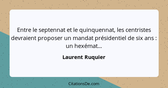 Entre le septennat et le quinquennat, les centristes devraient proposer un mandat présidentiel de six ans : un hexémat...... - Laurent Ruquier