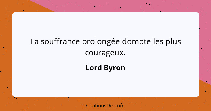 La souffrance prolongée dompte les plus courageux.... - Lord Byron