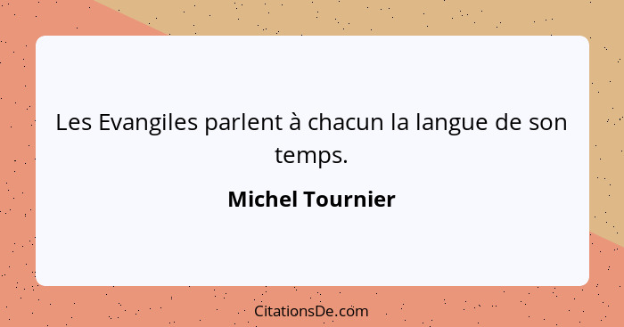 Les Evangiles parlent à chacun la langue de son temps.... - Michel Tournier