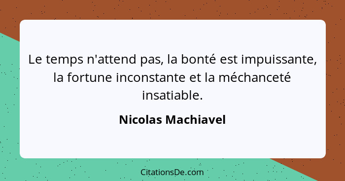 Le temps n'attend pas, la bonté est impuissante, la fortune inconstante et la méchanceté insatiable.... - Nicolas Machiavel