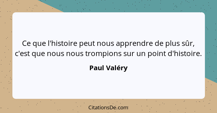 Ce que l'histoire peut nous apprendre de plus sûr, c'est que nous nous trompions sur un point d'histoire.... - Paul Valéry