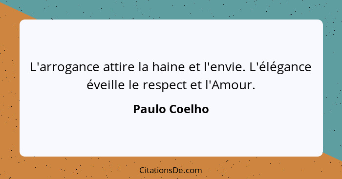 L'arrogance attire la haine et l'envie. L'élégance éveille le respect et l'Amour.... - Paulo Coelho