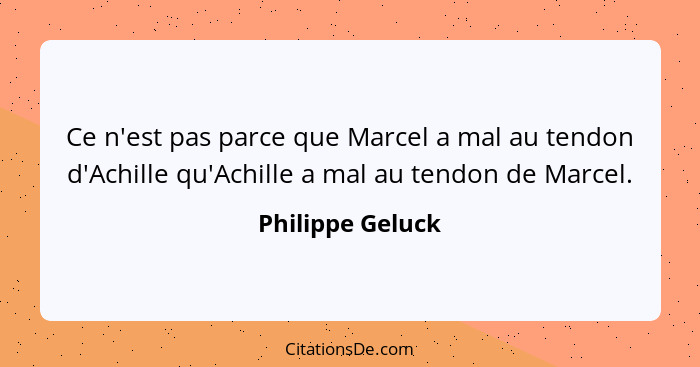 Ce n'est pas parce que Marcel a mal au tendon d'Achille qu'Achille a mal au tendon de Marcel.... - Philippe Geluck