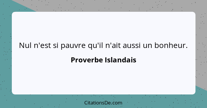 Nul n'est si pauvre qu'il n'ait aussi un bonheur.... - Proverbe Islandais