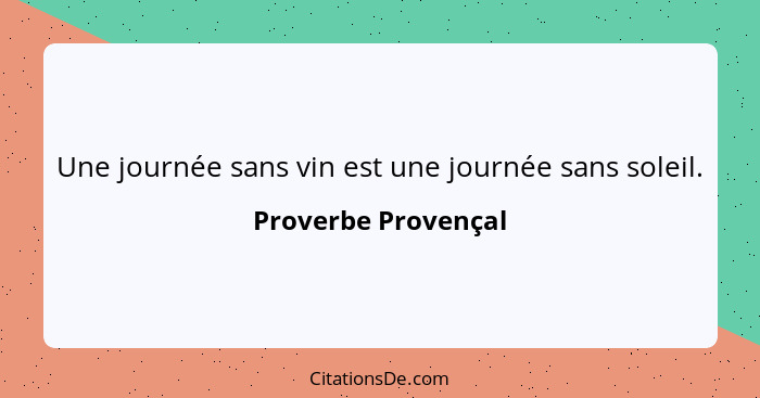 Une journée sans vin est une journée sans soleil.... - Proverbe Provençal