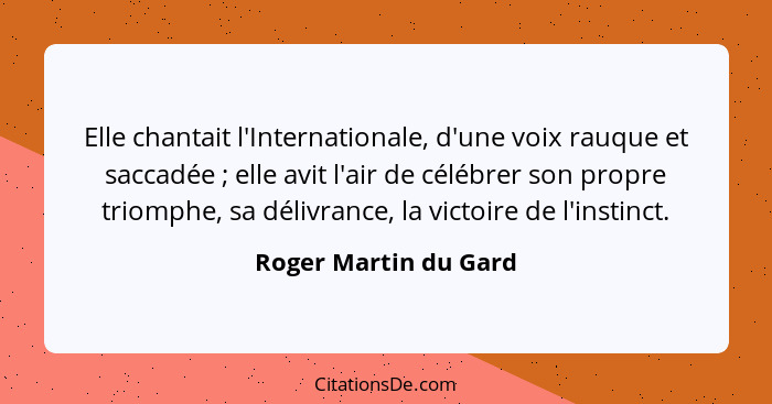 Elle chantait l'Internationale, d'une voix rauque et saccadée ; elle avit l'air de célébrer son propre triomphe, sa délivr... - Roger Martin du Gard