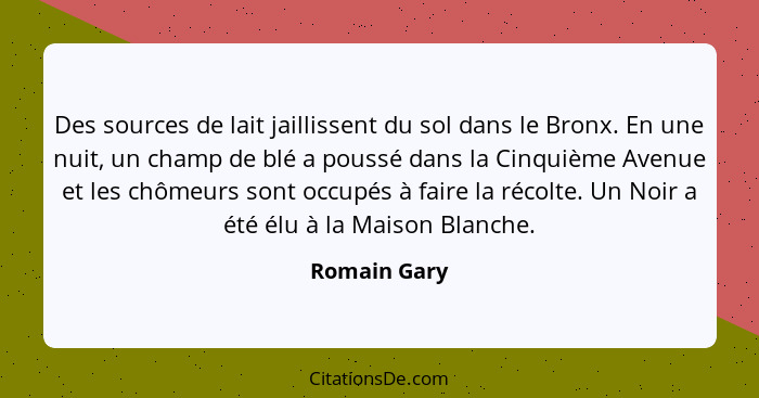 Des sources de lait jaillissent du sol dans le Bronx. En une nuit, un champ de blé a poussé dans la Cinquième Avenue et les chômeurs son... - Romain Gary