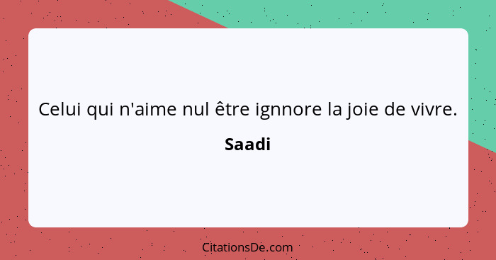 Celui qui n'aime nul être ignnore la joie de vivre.... - Saadi