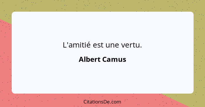 L'amitié est une vertu.... - Albert Camus