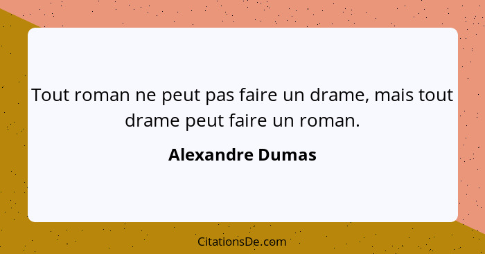 Tout roman ne peut pas faire un drame, mais tout drame peut faire un roman.... - Alexandre Dumas