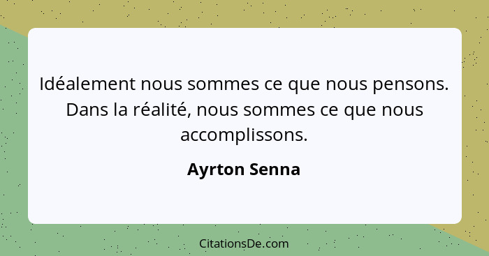 Idéalement nous sommes ce que nous pensons. Dans la réalité, nous sommes ce que nous accomplissons.... - Ayrton Senna