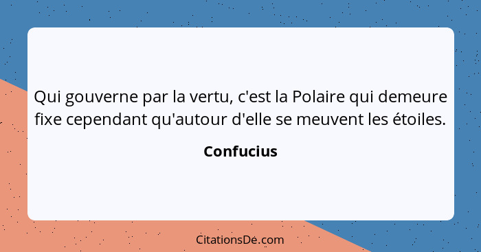 Qui gouverne par la vertu, c'est la Polaire qui demeure fixe cependant qu'autour d'elle se meuvent les étoiles.... - Confucius