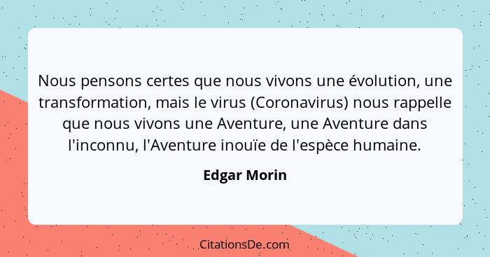 Nous pensons certes que nous vivons une évolution, une transformation, mais le virus (Coronavirus) nous rappelle que nous vivons une Ave... - Edgar Morin