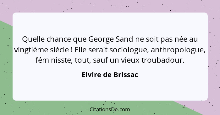Quelle chance que George Sand ne soit pas née au vingtième siècle ! Elle serait sociologue, anthropologue, féminisste, tout,... - Elvire de Brissac