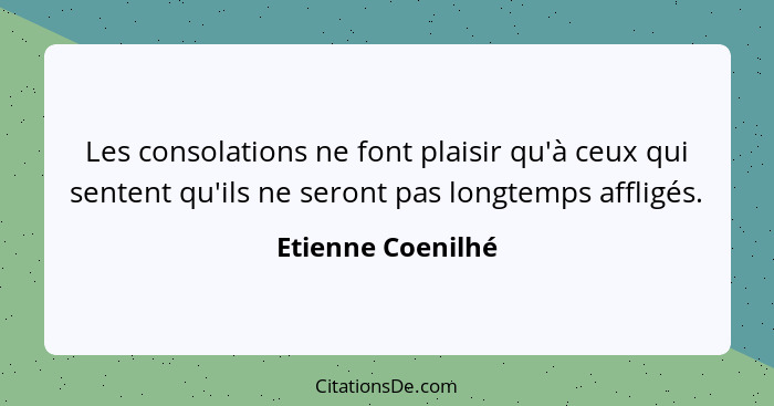 Les consolations ne font plaisir qu'à ceux qui sentent qu'ils ne seront pas longtemps affligés.... - Etienne Coenilhé