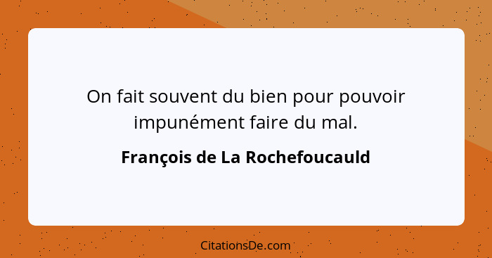 On fait souvent du bien pour pouvoir impunément faire du mal.... - François de La Rochefoucauld