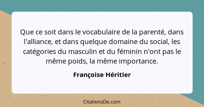 Que ce soit dans le vocabulaire de la parenté, dans l'alliance, et dans quelque domaine du social, les catégories du masculin et... - Françoise Héritier
