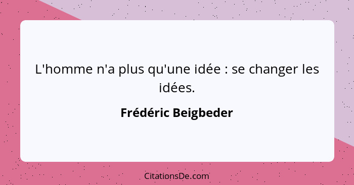 L'homme n'a plus qu'une idée : se changer les idées.... - Frédéric Beigbeder