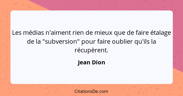 Les médias n'aiment rien de mieux que de faire étalage de la "subversion" pour faire oublier qu'ils la récupèrent.... - Jean Dion