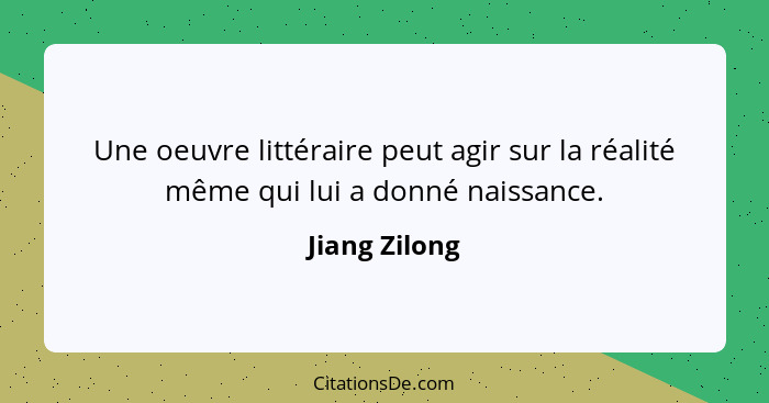 Une oeuvre littéraire peut agir sur la réalité même qui lui a donné naissance.... - Jiang Zilong