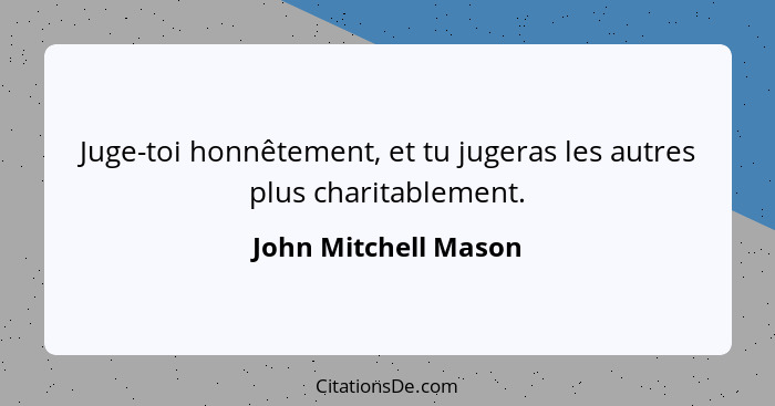 Juge-toi honnêtement, et tu jugeras les autres plus charitablement.... - John Mitchell Mason