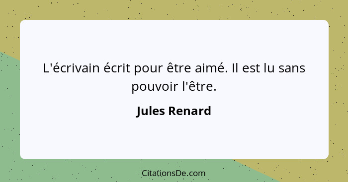 L'écrivain écrit pour être aimé. Il est lu sans pouvoir l'être.... - Jules Renard