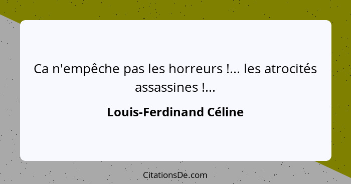Ca n'empêche pas les horreurs !... les atrocités assassines !...... - Louis-Ferdinand Céline