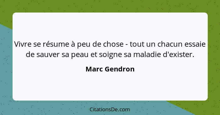 Vivre se résume à peu de chose - tout un chacun essaie de sauver sa peau et soigne sa maladie d'exister.... - Marc Gendron