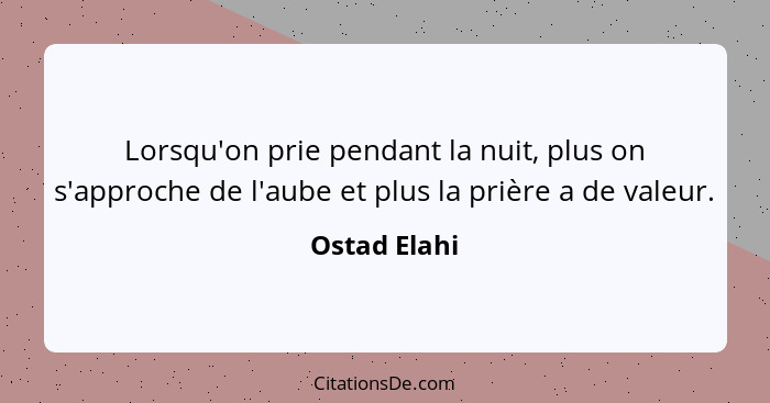 Lorsqu'on prie pendant la nuit, plus on s'approche de l'aube et plus la prière a de valeur.... - Ostad Elahi