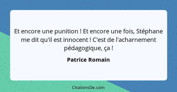 Et encore une punition ! Et encore une fois, Stéphane me dit qu'il est innocent ! C'est de l'acharnement pédagogique, ça&nb... - Patrice Romain