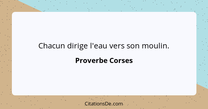 Chacun dirige l'eau vers son moulin.... - Proverbe Corses