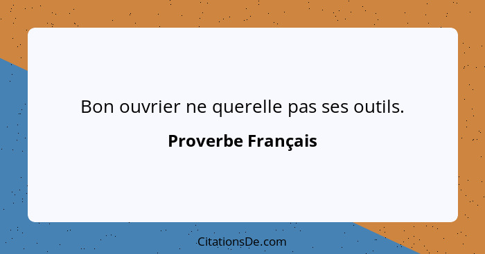 Bon ouvrier ne querelle pas ses outils.... - Proverbe Français